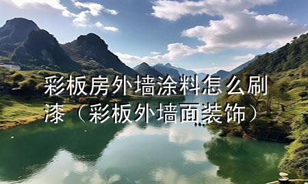 彩板房外墻涂料怎么刷漆（彩板外墻面裝飾）