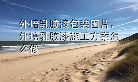 外墻乳膠漆包裝圖片，外墻乳膠漆施工方案怎么做