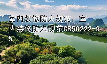 室內(nèi)裝修防火規(guī)范，室內(nèi)裝修防火規(guī)范 GB50222-95