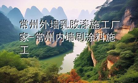 常州外墻乳膠漆施工廠家-常州內(nèi)墻刷涂料施工