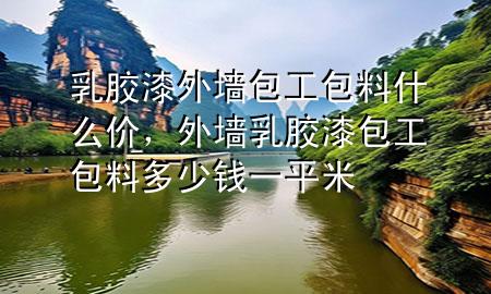 乳膠漆外墻包工包料什么價，外墻乳膠漆包工包料多少錢一平米