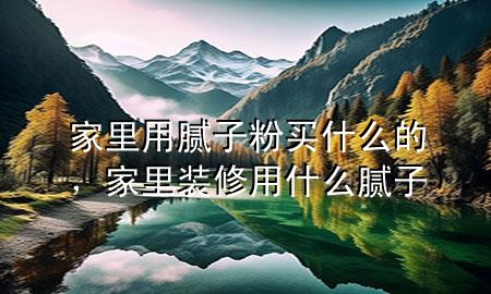 家里用膩?zhàn)臃圪I什么的，家里裝修用什么膩?zhàn)?>
             </div>
             <!--文章無圖的情況下插入一張圖片end-->
              
      <p>本篇文章給大家談?wù)劶依镉媚佔(zhàn)臃圪I什么的，以及家里裝修用什么膩?zhàn)訉?yīng)的知識(shí)點(diǎn)，希望對各位有所幫助，不要忘了收***本站喔。
今天給各位分享家里用膩?zhàn)臃圪I什么的的知識(shí)，其中也會(huì)對家里裝修用什么膩?zhàn)舆M(jìn)行解釋，如果能碰巧解決***現(xiàn)在面臨的問題，別忘了關(guān)注本站，現(xiàn)在開始吧！</p><ol type=