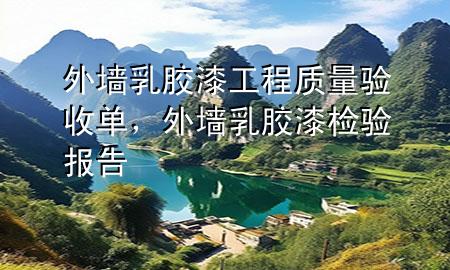 外墻乳膠漆工程質(zhì)量驗(yàn)收單，外墻乳膠漆檢驗(yàn)報(bào)告