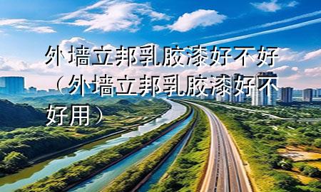 外墻立邦乳膠漆好不好（外墻立邦乳膠漆好不好用）