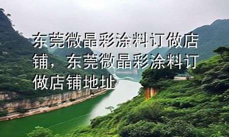 東莞微晶彩涂料訂做店鋪，東莞微晶彩涂料訂做店鋪地址
