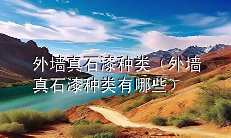 外墻真石漆種類（外墻真石漆種類有哪些）
