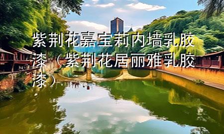 紫荊花嘉寶莉內(nèi)墻乳膠漆（紫荊花居麗雅乳膠漆）