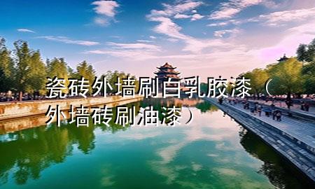 瓷磚外墻 刷白 乳膠漆（外墻磚刷油漆）