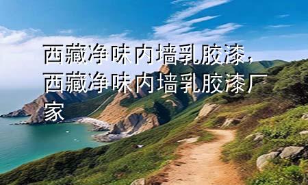 西藏凈味內(nèi)墻乳膠漆，西藏凈味內(nèi)墻乳膠漆廠家