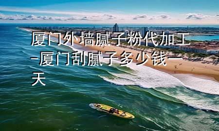 廈門外墻膩?zhàn)臃鄞庸?廈門刮膩?zhàn)佣嗌馘X一天