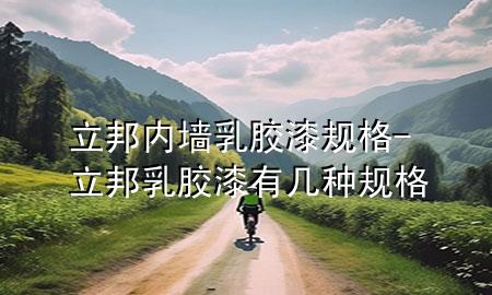 立邦內墻乳膠漆規(guī)格-立邦乳膠漆有幾種規(guī)格