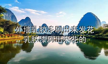 外墻乳膠漆刷出來(lái)發(fā)花，乳膠漆刷出來(lái)花的
