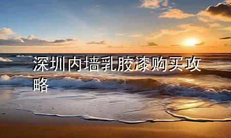 深圳內墻乳膠漆購買攻略