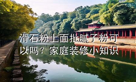滑石粉上面批膩?zhàn)臃劭梢詥?？家庭裝修小知識(shí)