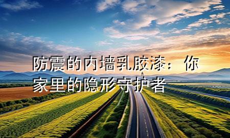 防震的內(nèi)墻乳膠漆：你家里的隱形守護(hù)者