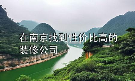 在南京找到性價(jià)比高的裝修公司