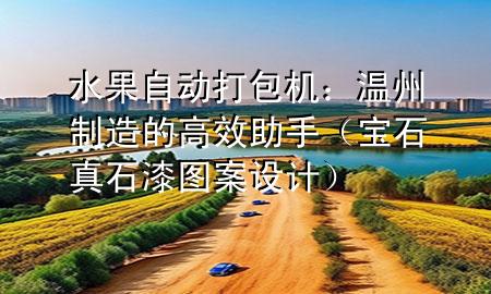 水果自動打包機：溫州制造的高效助手（寶石真石漆圖案設(shè)計）