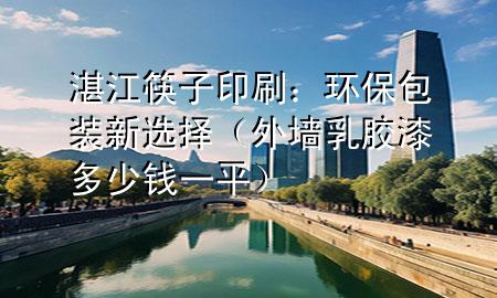 湛江筷子印刷：環(huán)保包裝新選擇（外墻乳膠漆多少錢一平）