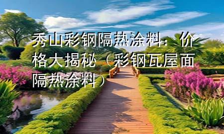 秀山彩鋼隔熱涂料：價(jià)格大揭秘（彩鋼瓦屋面隔熱涂料）
