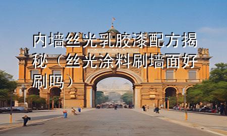 內(nèi)墻絲光乳膠漆配方揭秘（絲光涂料刷墻面好刷嗎）
