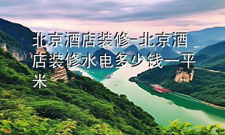 北京酒店裝修-北京酒店裝修水電多少錢一平米