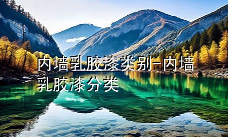 內(nèi)墻乳膠漆類別-內(nèi)墻乳膠漆分類