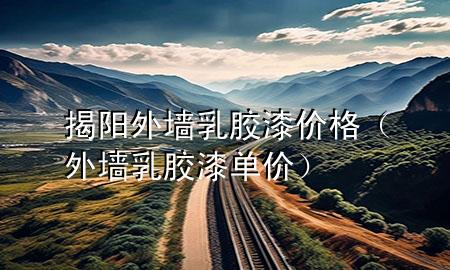 揭陽外墻乳膠漆價格（外墻乳膠漆單價）