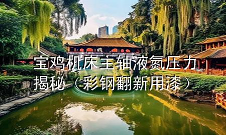 寶雞機床主軸液氮壓力揭秘（彩鋼翻新用漆）