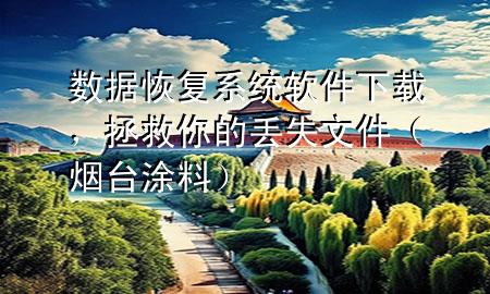 數(shù)據(jù)恢復系統(tǒng)軟件下載，拯救你的丟失文件（煙臺涂料）