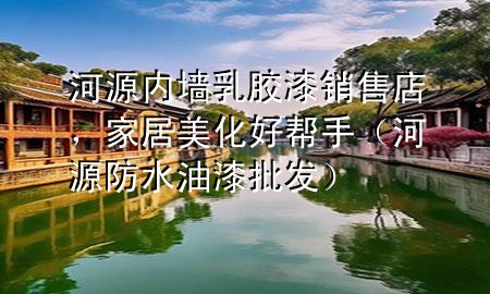河源內(nèi)墻乳膠漆銷售店，家居美化好幫手（河源防水油漆批發(fā)）