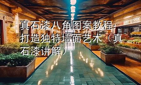 真石漆八角圖案教程：打造獨特墻面藝術(shù)（真石漆講解）