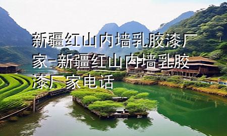 新疆紅山內(nèi)墻乳膠漆廠家-新疆紅山內(nèi)墻乳膠漆廠家電話