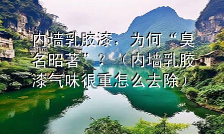 內(nèi)墻乳膠漆，為何“臭名昭著”？（內(nèi)墻乳膠漆氣味很重怎么去除）
