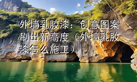 外墻乳膠漆：創(chuàng)意圖案刷出新高度（外墻乳膠漆怎么施工）