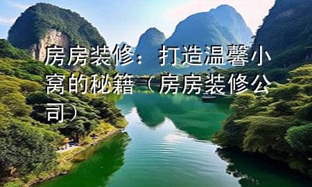 房房裝修：打造溫馨小窩的秘籍（房房裝修公司）