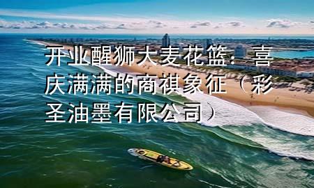 開業(yè)醒獅大麥花籃：喜慶滿滿的商祺象征（彩圣油墨有限公司）