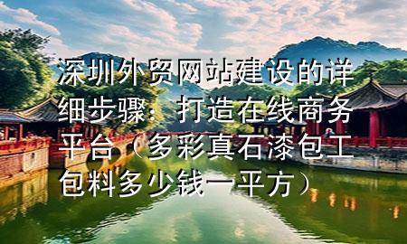 深圳外貿(mào)網(wǎng)站建設(shè)的詳細(xì)步驟：打造在線商務(wù)平臺(tái)（多彩真石漆包工包料多少錢一平方）