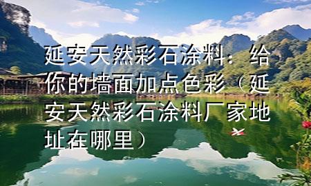 延安天然彩石涂料：給你的墻面加點(diǎn)色彩（延安天然彩石涂料廠家地址在哪里）