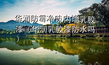 華潤防霉凈味內(nèi)墻乳膠漆（華潤乳膠漆防水嗎）