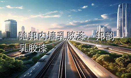陸邦內(nèi)墻乳膠漆，邦韻乳膠漆