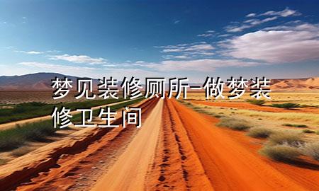 夢見裝修廁所-做夢裝修衛(wèi)生間