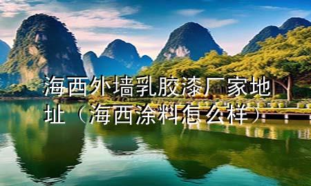 海西外墻乳膠漆廠家地址（海西涂料怎么樣）