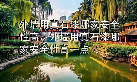 外墻用真石漆哪家安全性高，外墻用真石漆哪家安全性高一點(diǎn)