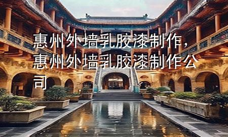 惠州外墻乳膠漆制作，惠州外墻乳膠漆制作公司