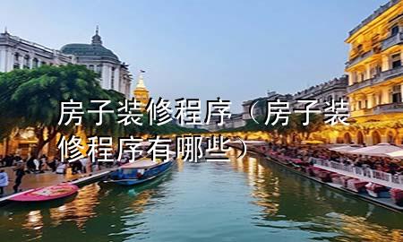 房子裝修程序（房子裝修程序有哪些）