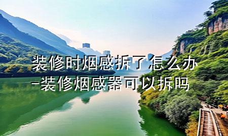 裝修時(shí)煙感拆了怎么辦-裝修煙感器可以拆嗎