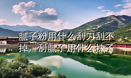 膩?zhàn)臃塾檬裁垂蔚豆尾坏?，刮膩?zhàn)佑檬裁茨ㄗ?>
             </div>
             <!--文章無(wú)圖的情況下插入一張圖片end-->
              
      <p>本篇文章給大家談?wù)勀佔(zhàn)臃塾檬裁垂蔚豆尾坏簦约肮文佔(zhàn)佑檬裁茨ㄗ訉?duì)應(yīng)的知識(shí)點(diǎn)，希望對(duì)各位有所幫助，不要忘了收***本站喔。
今天給各位分享膩?zhàn)臃塾檬裁垂蔚豆尾坏舻闹R(shí)，其中也會(huì)對(duì)刮膩?zhàn)佑檬裁茨ㄗ舆M(jìn)行解釋?zhuān)绻芘銮山鉀Q***現(xiàn)在面臨的問(wèn)題，別忘了關(guān)注本站，現(xiàn)在開(kāi)始吧！</p><ol type=