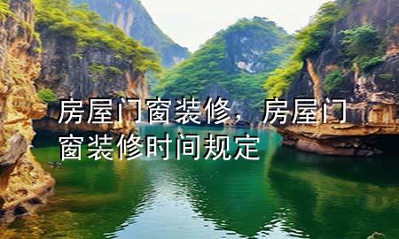 房屋門窗裝修，房屋門窗裝修時間規(guī)定
