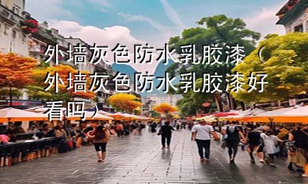 外墻灰色防水乳膠漆（外墻灰色防水乳膠漆好看嗎）