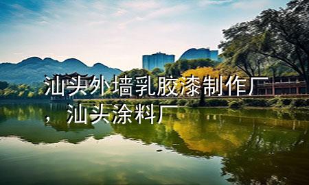 汕頭外墻乳膠漆制作廠，汕頭涂料廠